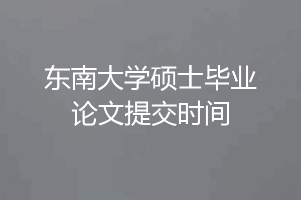 东南大学硕士毕业论文提交时间