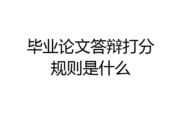 毕业论文答辩打分规则是什么