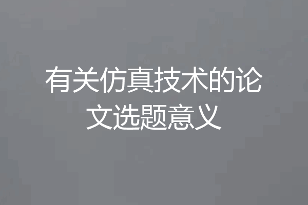 有关仿真技术的论文选题意义