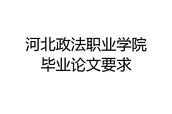 河北政法职业学院毕业论文要求