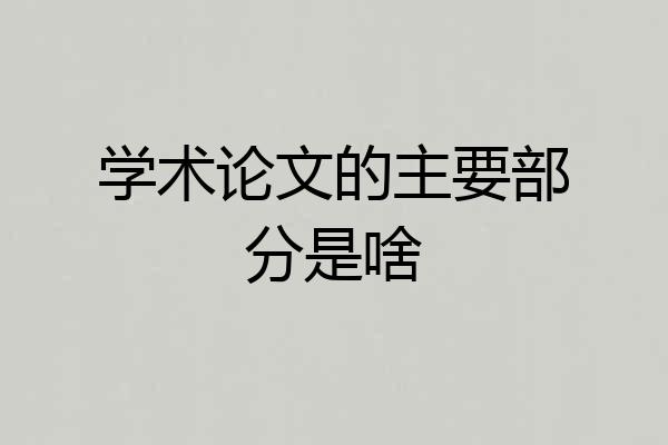 学术论文的主要部分是啥