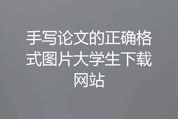 手写论文的正确格式图片大学生下载网站