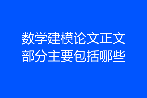 数学建模论文正文部分主要包括哪些