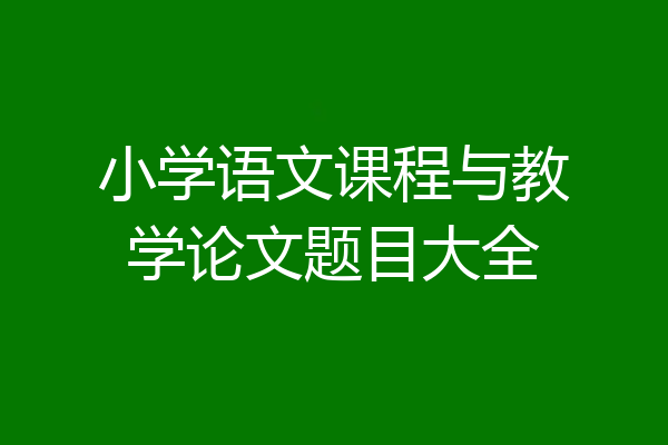 小学语文课程与教学论文题目大全