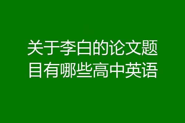 关于李白的论文题目有哪些高中英语