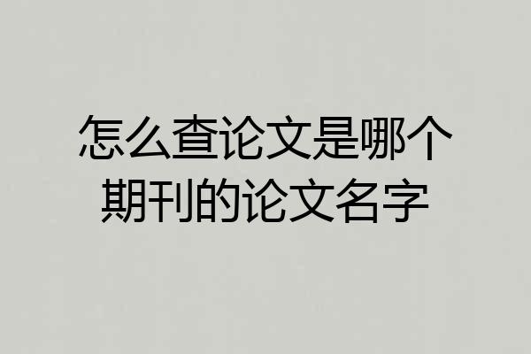 怎么查论文是哪个期刊的论文名字