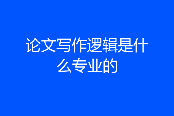 论文写作逻辑是什么专业的