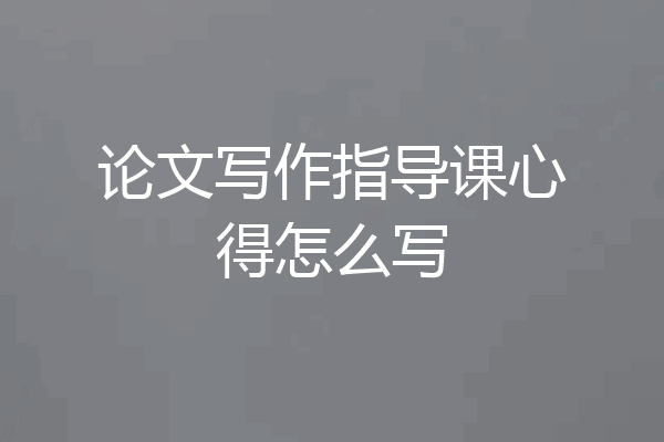 论文写作指导课心得怎么写