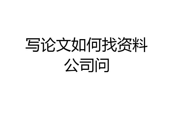 写论文如何找资料公司问
