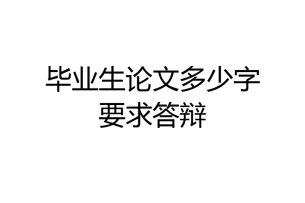 毕业生论文多少字要求答辩