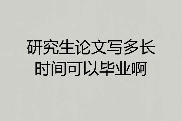 研究生论文写多长时间可以毕业啊