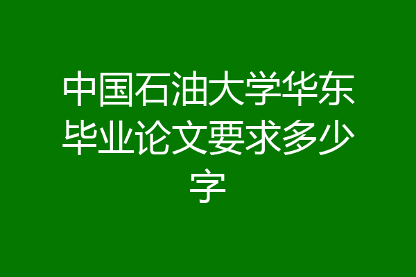 中国石油大学华东毕业论文要求多少字