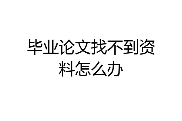 毕业论文找不到资料怎么办
