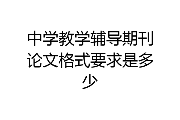 中学教学辅导期刊论文格式要求是多少