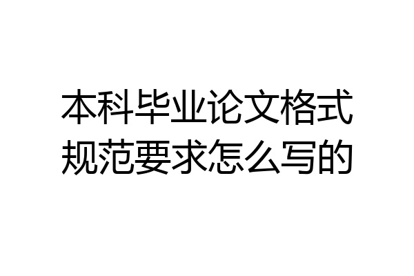 本科毕业论文格式规范要求怎么写的
