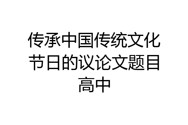 传承中国传统文化节日的议论文题目高中
