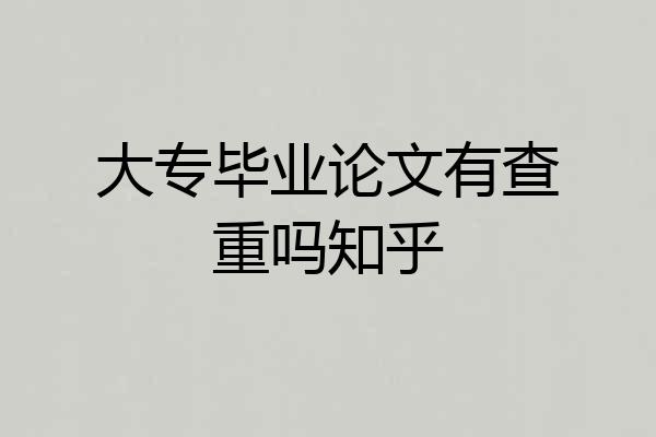 大专毕业论文有查重吗知乎