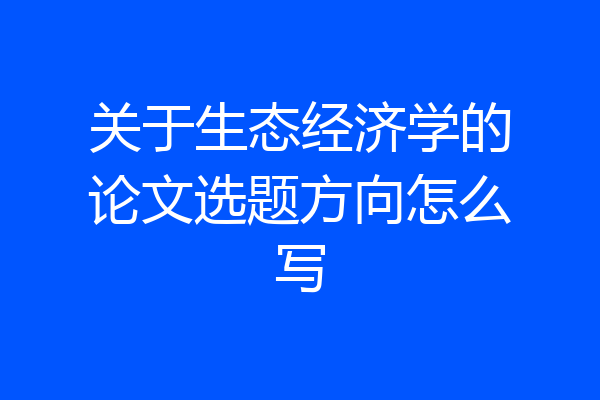 关于生态经济学的论文选题方向怎么写