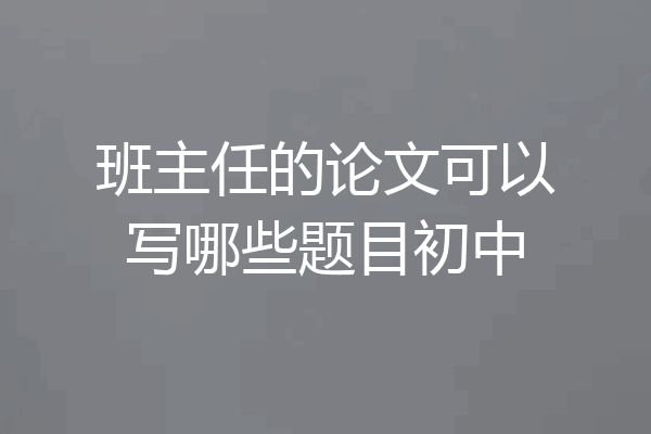 班主任的论文可以写哪些题目初中