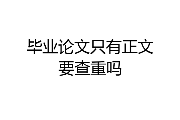 毕业论文只有正文要查重吗