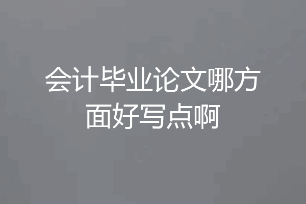 会计毕业论文哪方面好写点啊