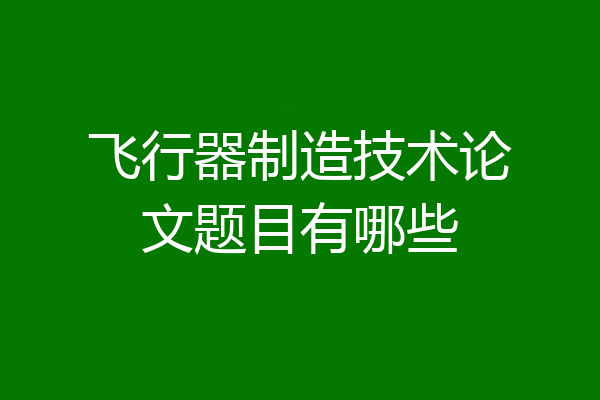 飞行器制造技术论文题目有哪些