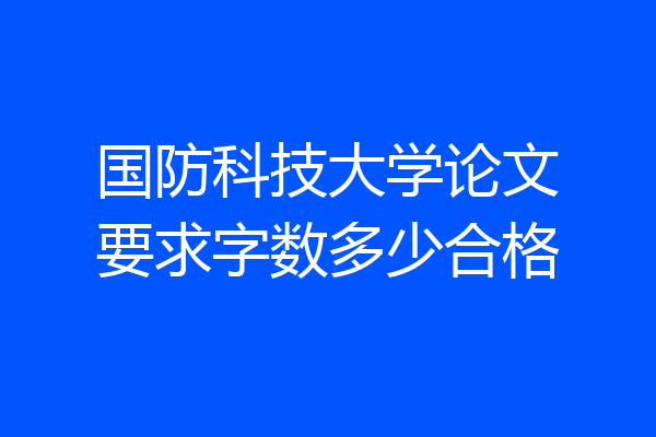 国防科技大学论文要求字数多少合格