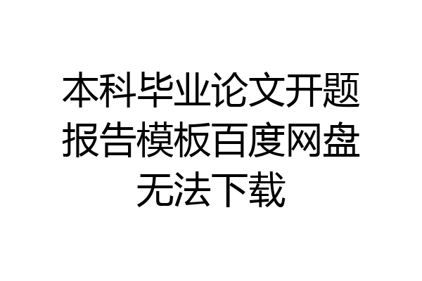 本科毕业论文开题报告模板百度网盘无法下载