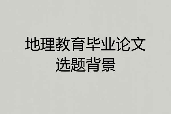 地理教育毕业论文选题背景