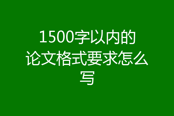 1500字以内的论文格式要求怎么写