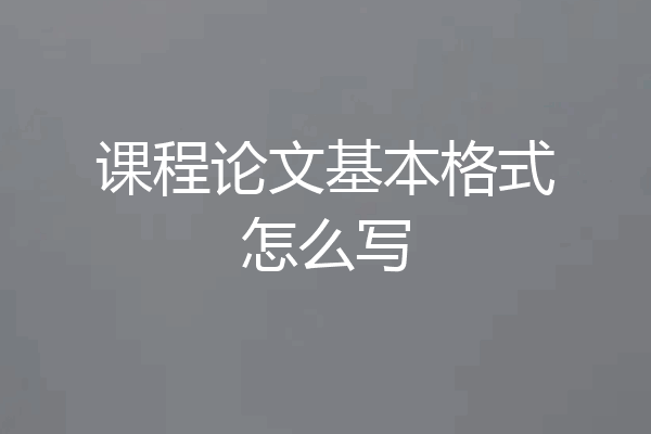 课程论文基本格式怎么写