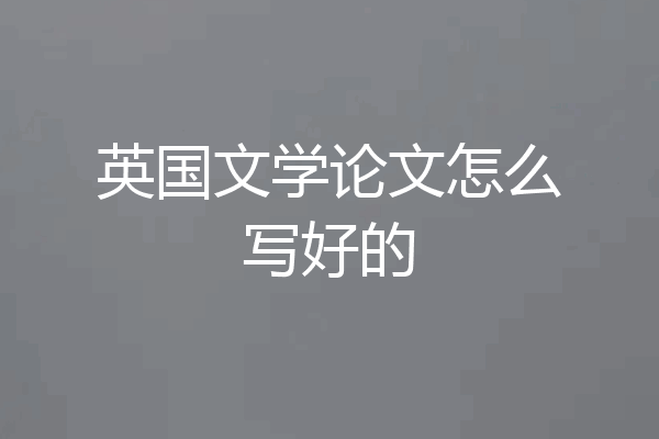 英国文学论文怎么写好的