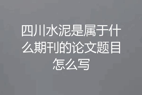 四川水泥是属于什么期刊的论文题目怎么写