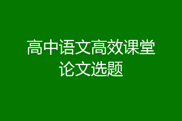 高中语文高效课堂论文选题
