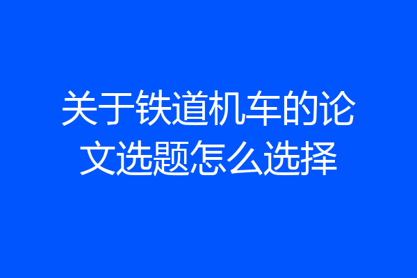 关于铁道机车的论文选题怎么选择