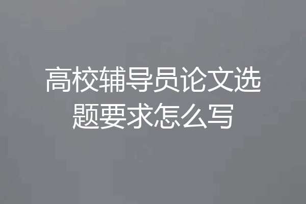 高校辅导员论文选题要求怎么写