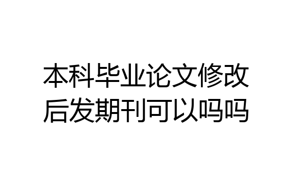 本科毕业论文修改后发期刊可以吗吗