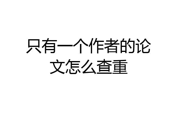 只有一个作者的论文怎么查重