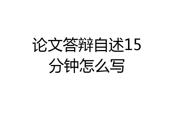 论文答辩自述15分钟怎么写