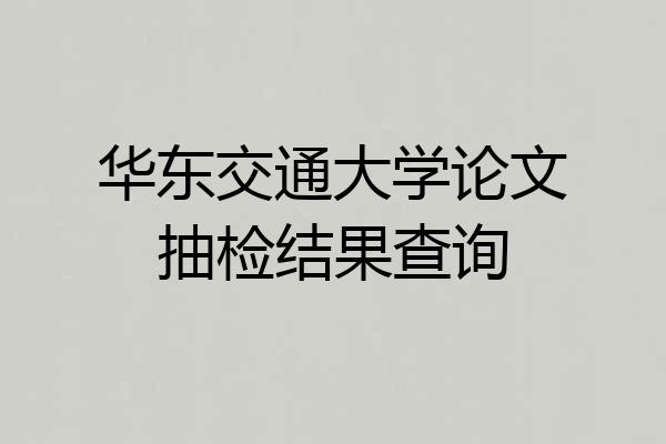 华东交通大学论文抽检结果查询