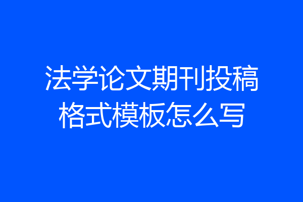 法学论文期刊投稿格式模板怎么写