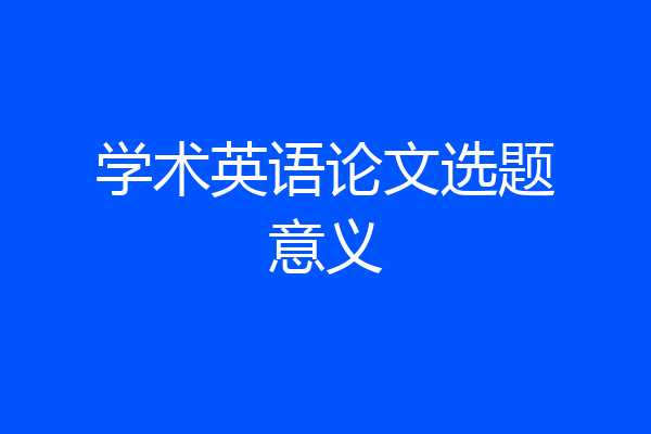 学术英语论文选题意义