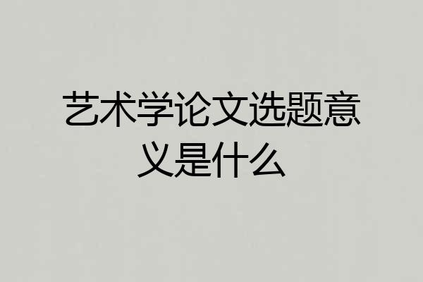 艺术学论文选题意义是什么