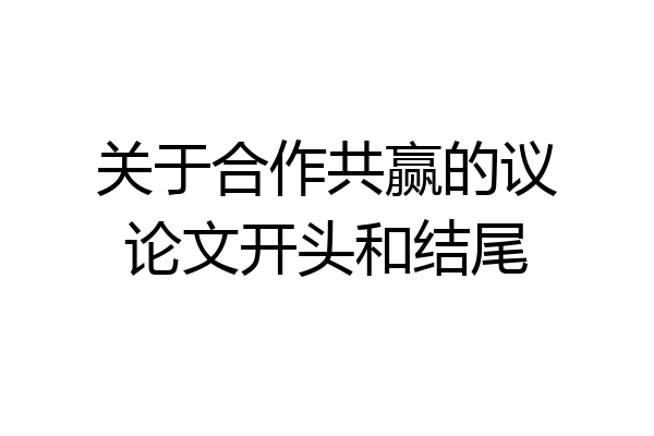 关于合作共赢的议论文开头和结尾
