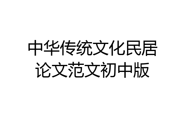 中华传统文化民居论文范文初中版