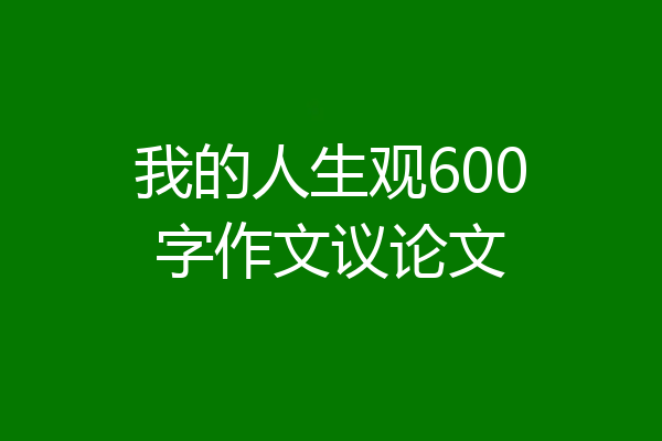 我的人生观600字作文议论文