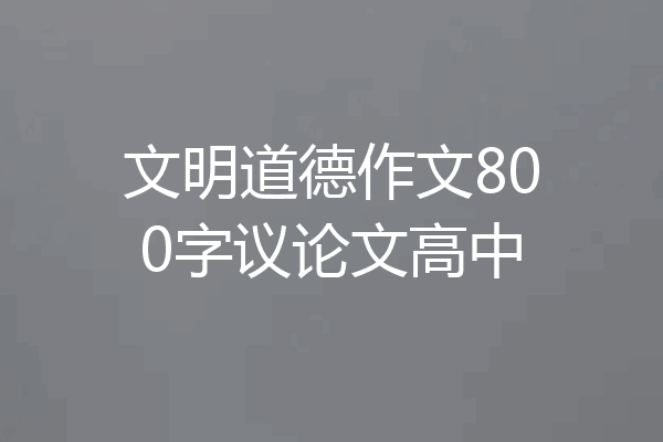 文明道德作文800字议论文高中