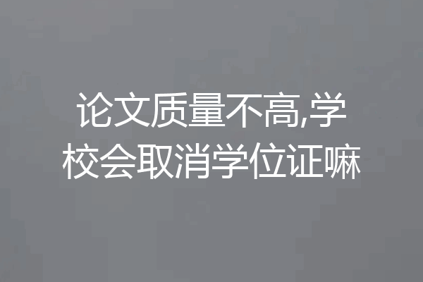 论文质量不高,学校会取消学位证嘛