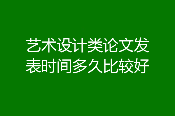 艺术设计类论文发表时间多久比较好