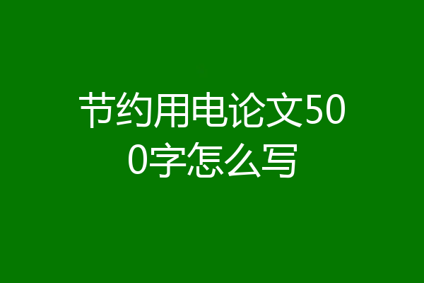 节约用电论文500字怎么写